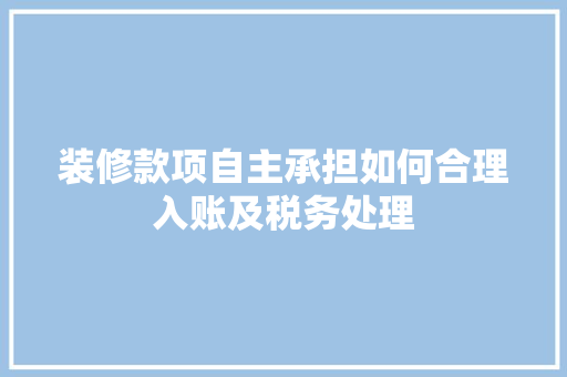 装修款项自主承担如何合理入账及税务处理