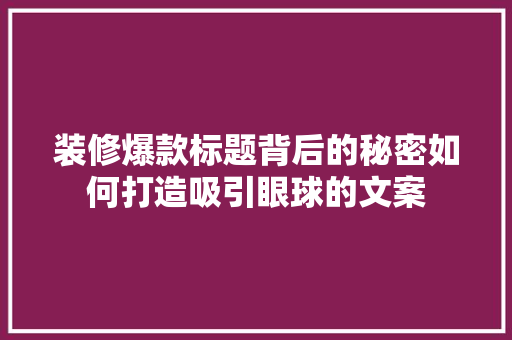 装修爆款标题背后的秘密如何打造吸引眼球的文案
