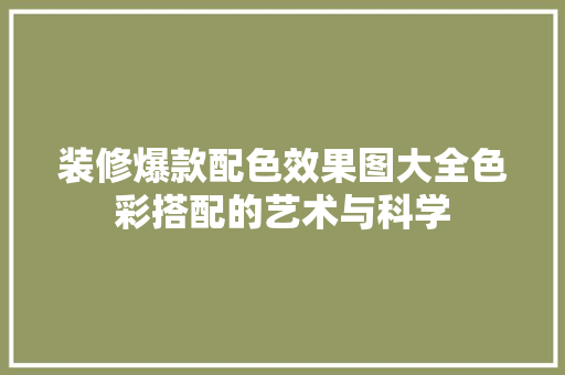 装修爆款配色效果图大全色彩搭配的艺术与科学