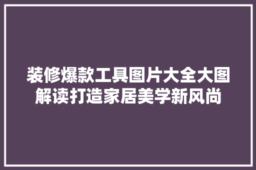 装修爆款工具图片大全大图解读打造家居美学新风尚