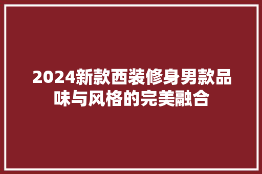 2024新款西装修身男款品味与风格的完美融合