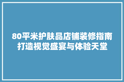 80平米护肤品店铺装修指南打造视觉盛宴与体验天堂