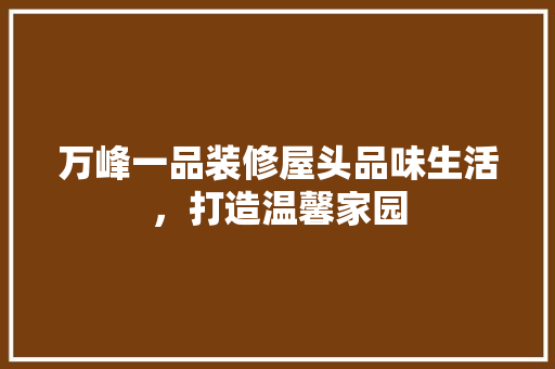 万峰一品装修屋头品味生活，打造温馨家园