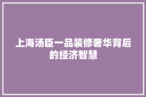 上海汤臣一品装修奢华背后的经济智慧