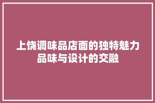 上饶调味品店面的独特魅力品味与设计的交融