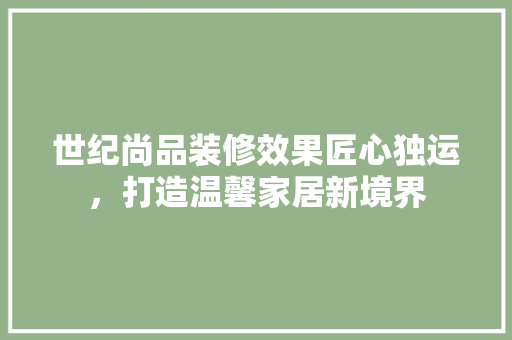 世纪尚品装修效果匠心独运，打造温馨家居新境界