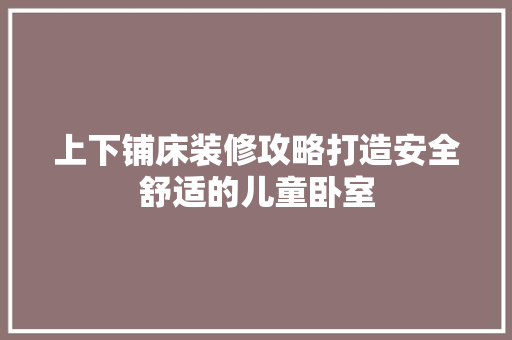 上下铺床装修攻略打造安全舒适的儿童卧室