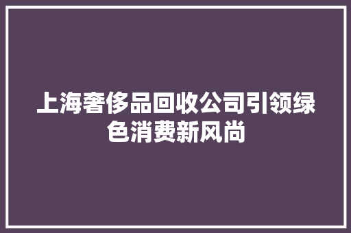 上海奢侈品回收公司引领绿色消费新风尚