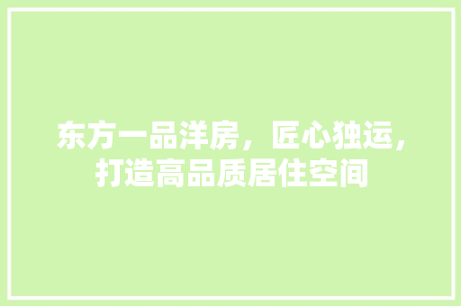 东方一品洋房，匠心独运，打造高品质居住空间