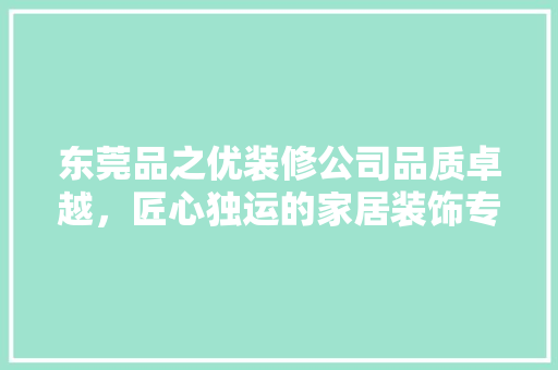 东莞品之优装修公司品质卓越，匠心独运的家居装饰专家