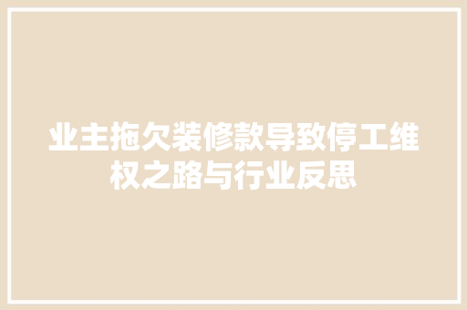 业主拖欠装修款导致停工维权之路与行业反思