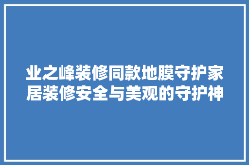 业之峰装修同款地膜守护家居装修安全与美观的守护神