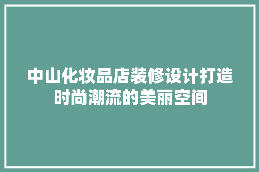 中山化妆品店装修设计打造时尚潮流的美丽空间