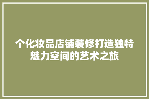 个化妆品店铺装修打造独特魅力空间的艺术之旅