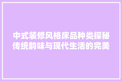 中式装修风格床品种类探秘传统韵味与现代生活的完美融合
