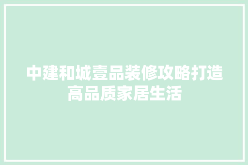 中建和城壹品装修攻略打造高品质家居生活