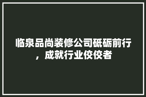 临泉品尚装修公司砥砺前行，成就行业佼佼者