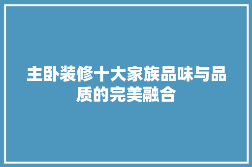 主卧装修十大家族品味与品质的完美融合