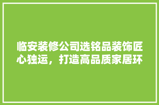 临安装修公司选铭品装饰匠心独运，打造高品质家居环境
