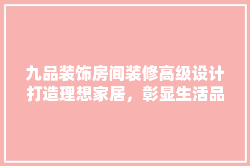 九品装饰房间装修高级设计打造理想家居，彰显生活品质