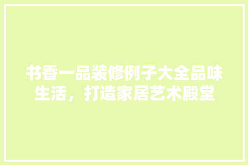 书香一品装修例子大全品味生活，打造家居艺术殿堂