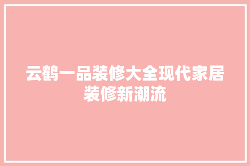 云鹤一品装修大全现代家居装修新潮流