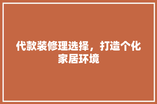 代款装修理选择，打造个化家居环境