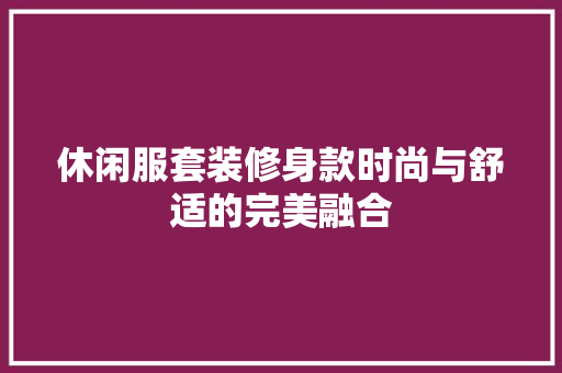 休闲服套装修身款时尚与舒适的完美融合