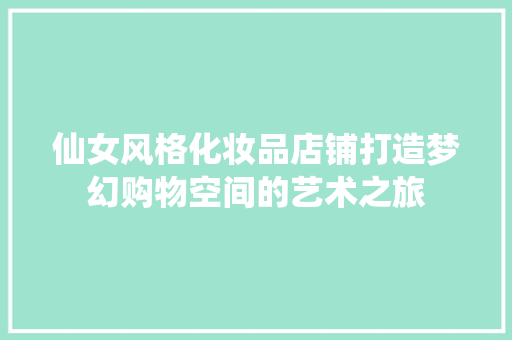 仙女风格化妆品店铺打造梦幻购物空间的艺术之旅