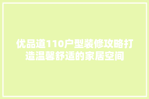 优品道110户型装修攻略打造温馨舒适的家居空间
