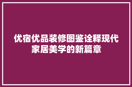 优宿优品装修图鉴诠释现代家居美学的新篇章