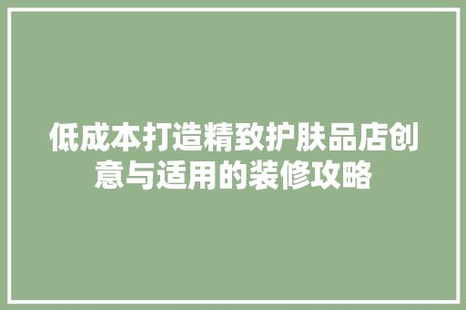 低成本打造精致护肤品店创意与适用的装修攻略