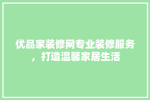 优品家装修网专业装修服务，打造温馨家居生活