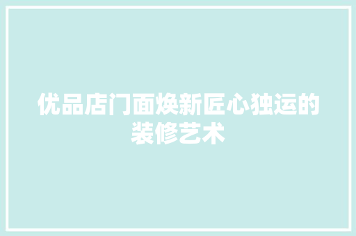 优品店门面焕新匠心独运的装修艺术