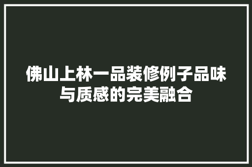 佛山上林一品装修例子品味与质感的完美融合