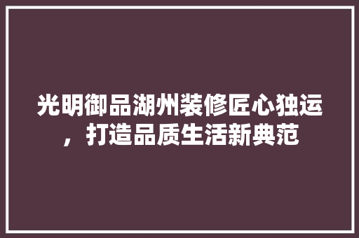 光明御品湖州装修匠心独运，打造品质生活新典范