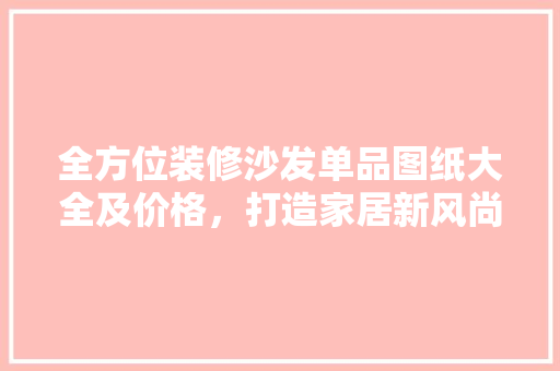 全方位装修沙发单品图纸大全及价格，打造家居新风尚