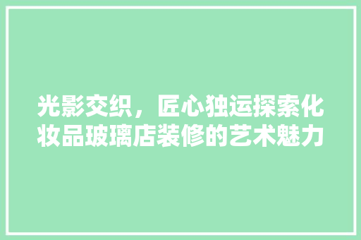 光影交织，匠心独运探索化妆品玻璃店装修的艺术魅力