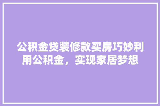 公积金贷装修款买房巧妙利用公积金，实现家居梦想