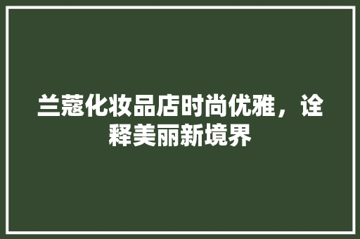 兰蔻化妆品店时尚优雅，诠释美丽新境界