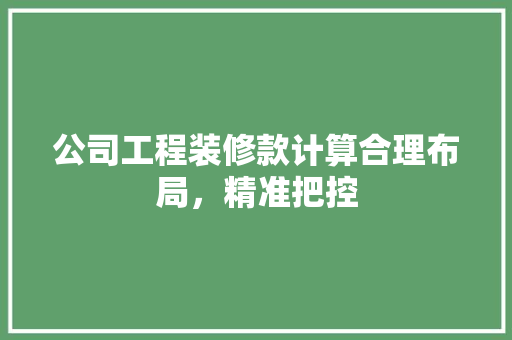 公司工程装修款计算合理布局，精准把控