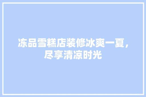 冻品雪糕店装修冰爽一夏，尽享清凉时光