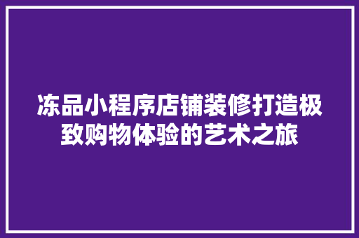 冻品小程序店铺装修打造极致购物体验的艺术之旅