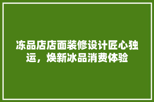 冻品店店面装修设计匠心独运，焕新冰品消费体验