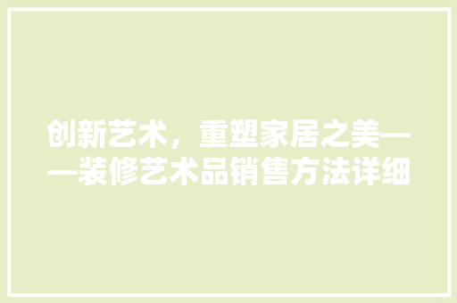 创新艺术，重塑家居之美——装修艺术品销售方法详细