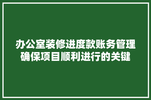 办公室装修进度款账务管理确保项目顺利进行的关键