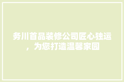 务川首品装修公司匠心独运，为您打造温馨家园