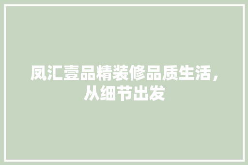 凤汇壹品精装修品质生活，从细节出发
