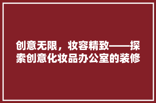 创意无限，妆容精致——探索创意化妆品办公室的装修艺术