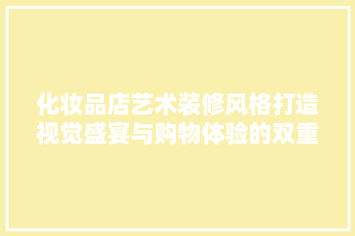 化妆品店艺术装修风格打造视觉盛宴与购物体验的双重魅力